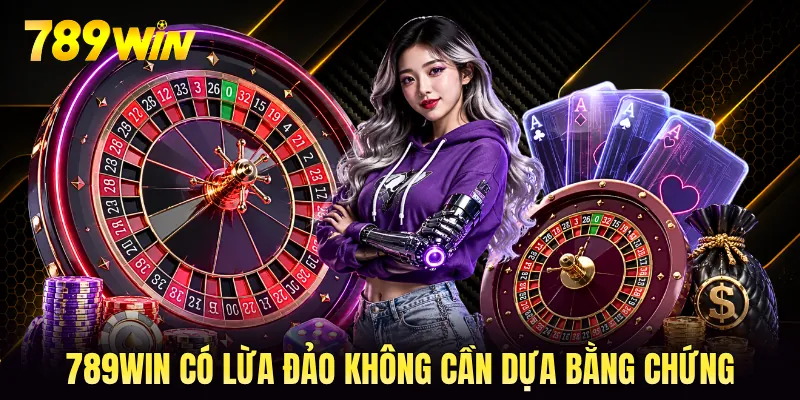 789WIN có lừa đảo không cần dựa bằng chứng